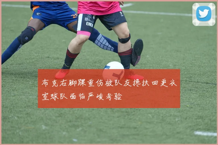 布克右脚踝重伤被队友搀扶回更衣室球队面临严峻考验