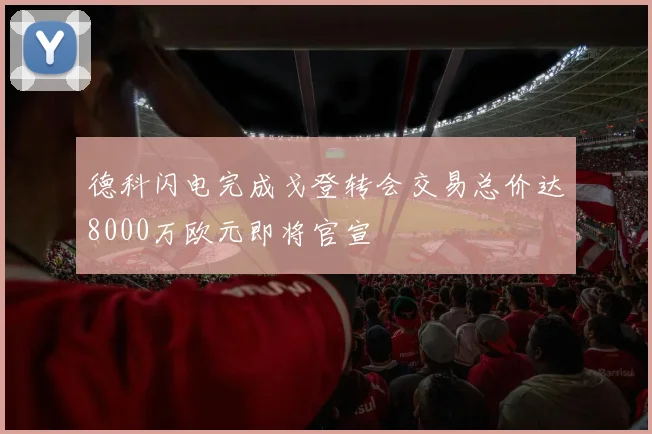 德科闪电完成戈登转会交易总价达8000万欧元即将官宣