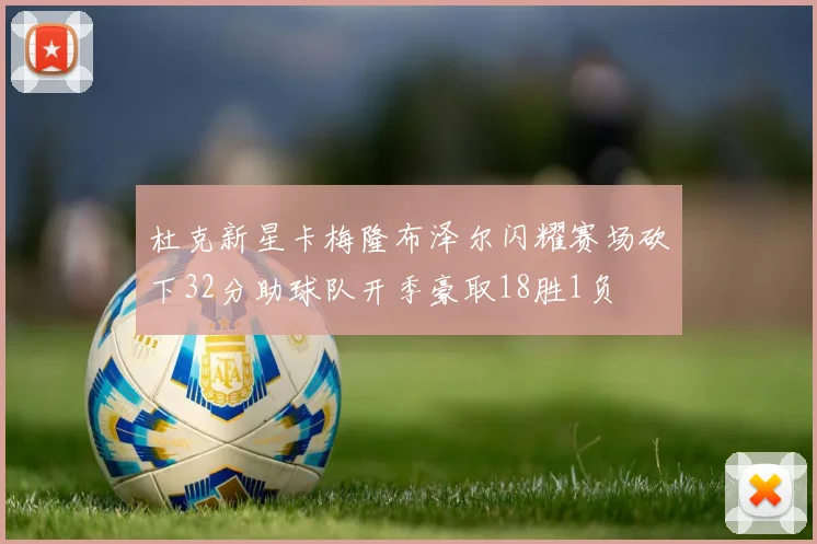 杜克新星卡梅隆布泽尔闪耀赛场砍下32分助球队开季豪取18胜1负