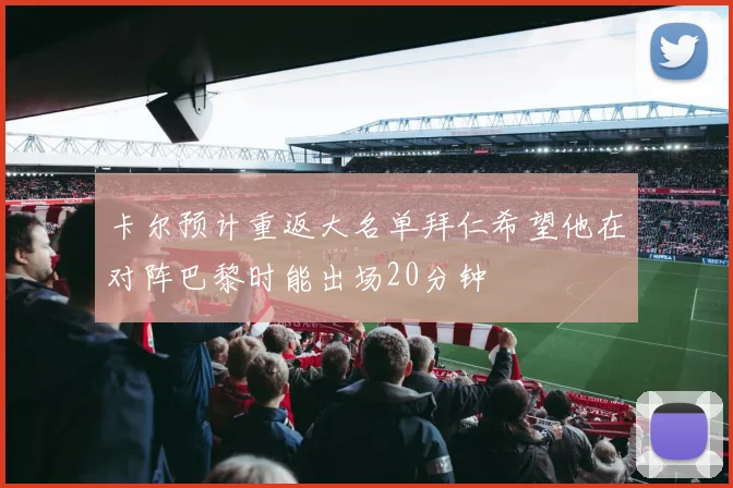 卡尔预计重返大名单拜仁希望他在对阵巴黎时能出场20分钟
